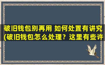 破旧钱包别再用 如何处置有讲究(破旧钱包怎么处理？这里有些许讲究！)